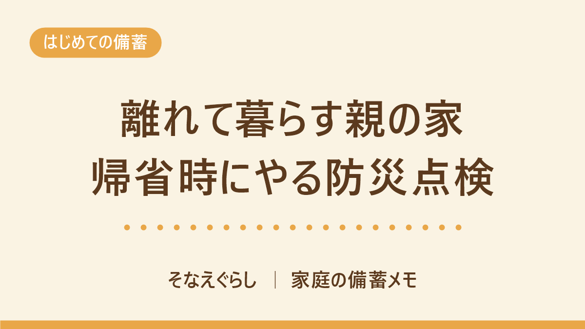 離れて暮らす親の家の防災|帰省の30分でできる点検と、置いて帰るもの のアイキャッチ画像