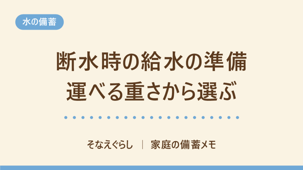 断水したら給水所へ何を持っていく？運べる重さから容量を決める給水袋の選び方