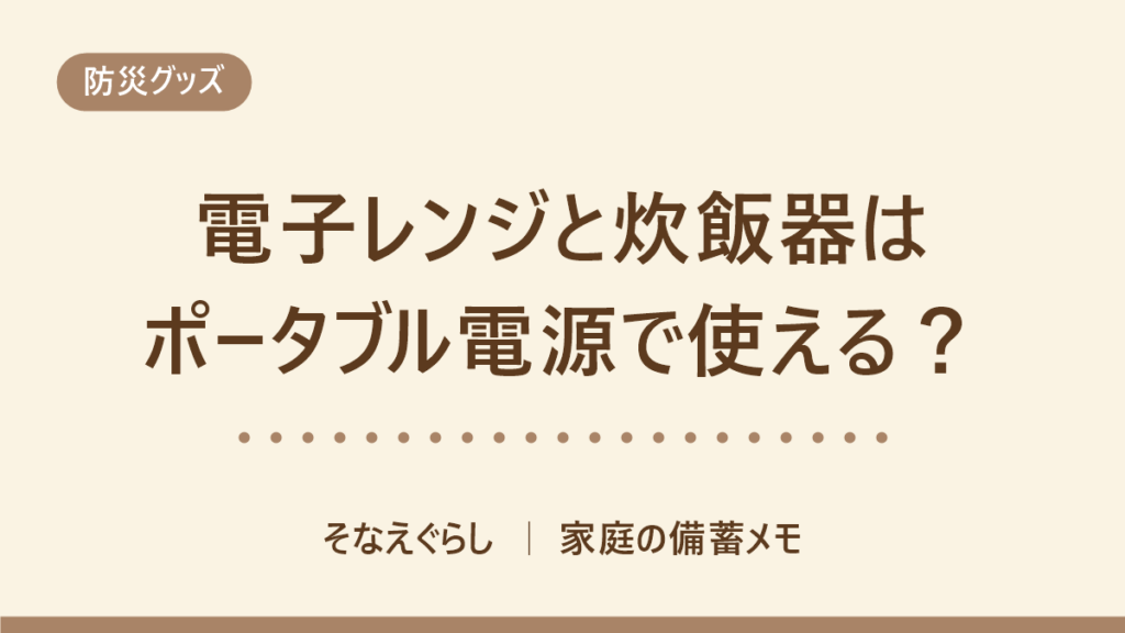 電子レンジと炊飯器はポータブル電源で使える？（そなえぐらし）