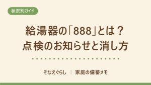 給湯器の「888」とは？点検のお知らせと消し方（そなえぐらし）